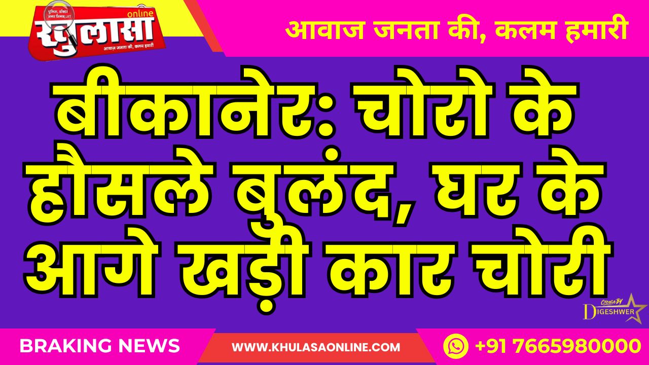 बीकानेर: चोरो के हौसले बुलंद, घर के आगे खड़ी कार चोरी