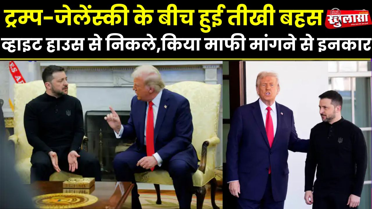 ट्रम्प-जेलेंस्की के बीच हुई तीखी बहस, व्हाइट हाउस से निकले,किया माफी मांगने से इनकार