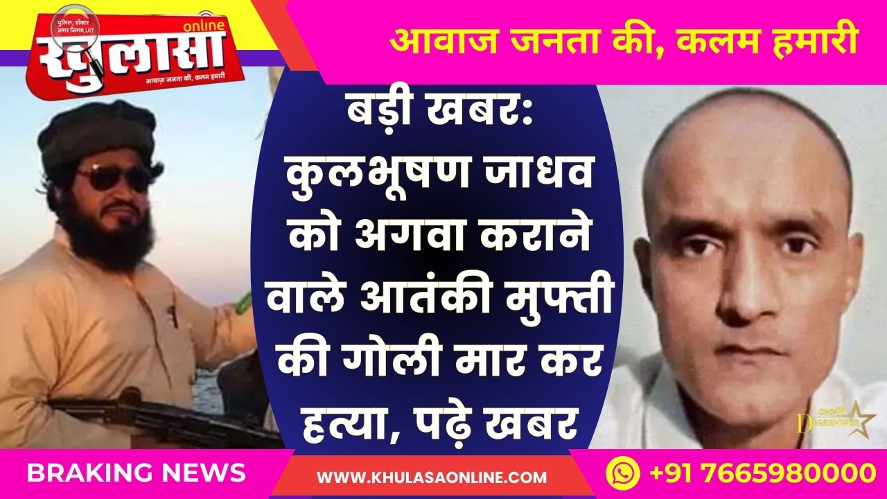 बड़ी खबर: कुलभूषण जाधव को अगवा कराने वाले आतंकी मुफ्ती की गोली मार कर हत्या, पढ़े खबर