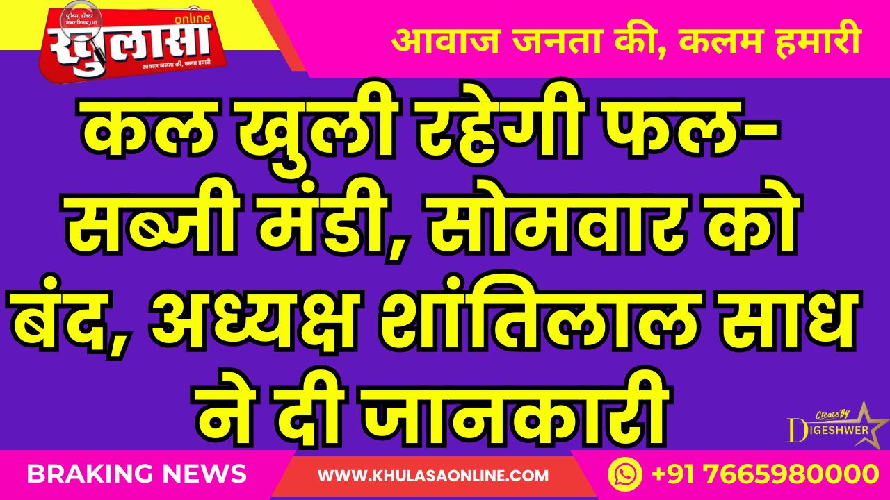 कल खुली रहेगी फल-सब्जी मंडी, सोमवार को बंद, अध्यक्ष शांतिलाल साध ने दी जानकारी