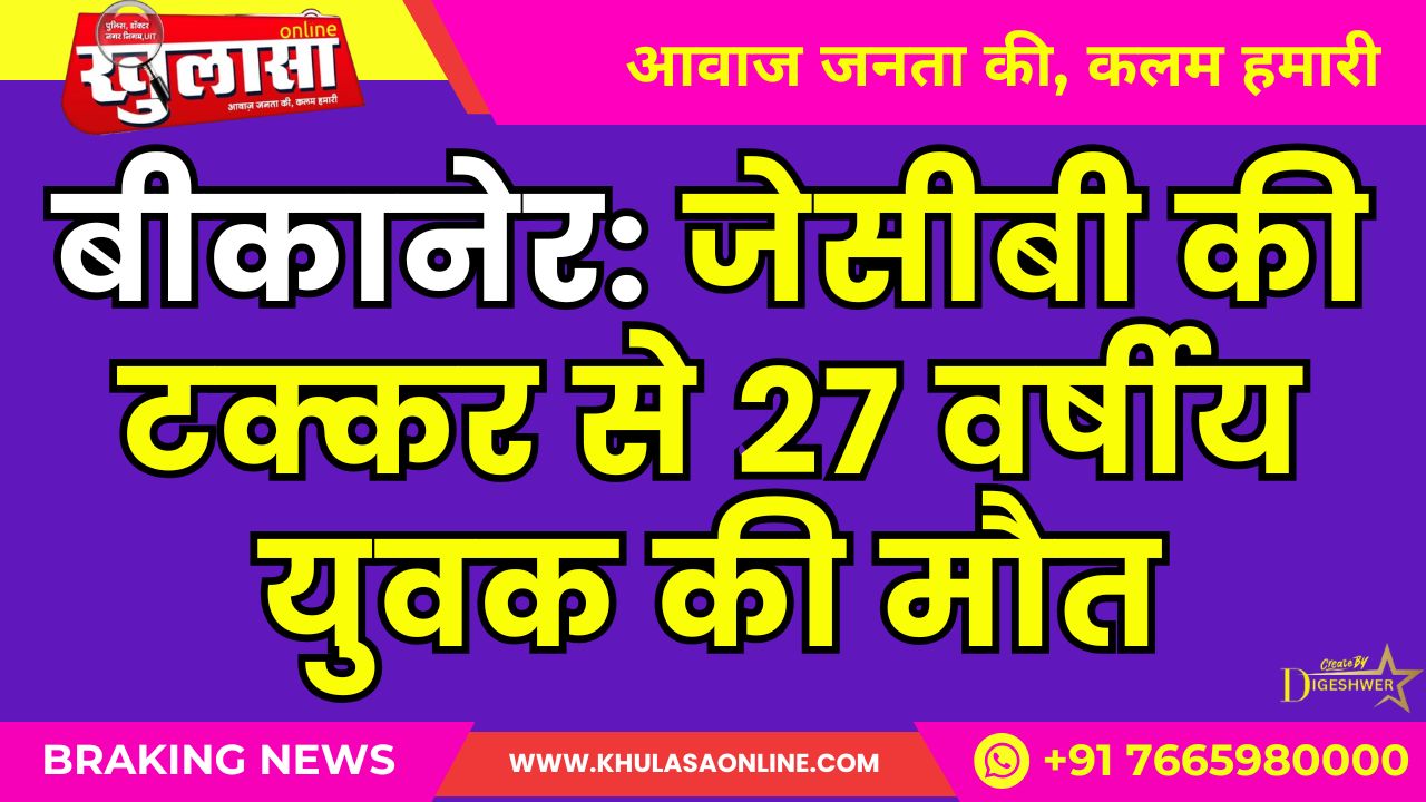 बीकानेर: जेसीबी की टक्कर से 27 वर्षीय युवक की मौत