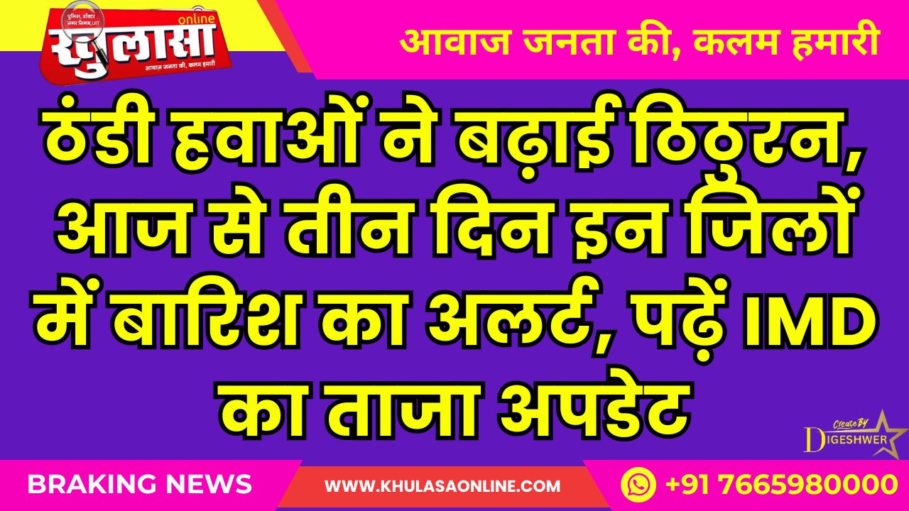 ठंडी हवाओं ने बढ़ाई ठिठुरन, आज से तीन दिन इन जिलों में बारिश का अलर्ट; पढ़ें IMD का ताजा अपडेट