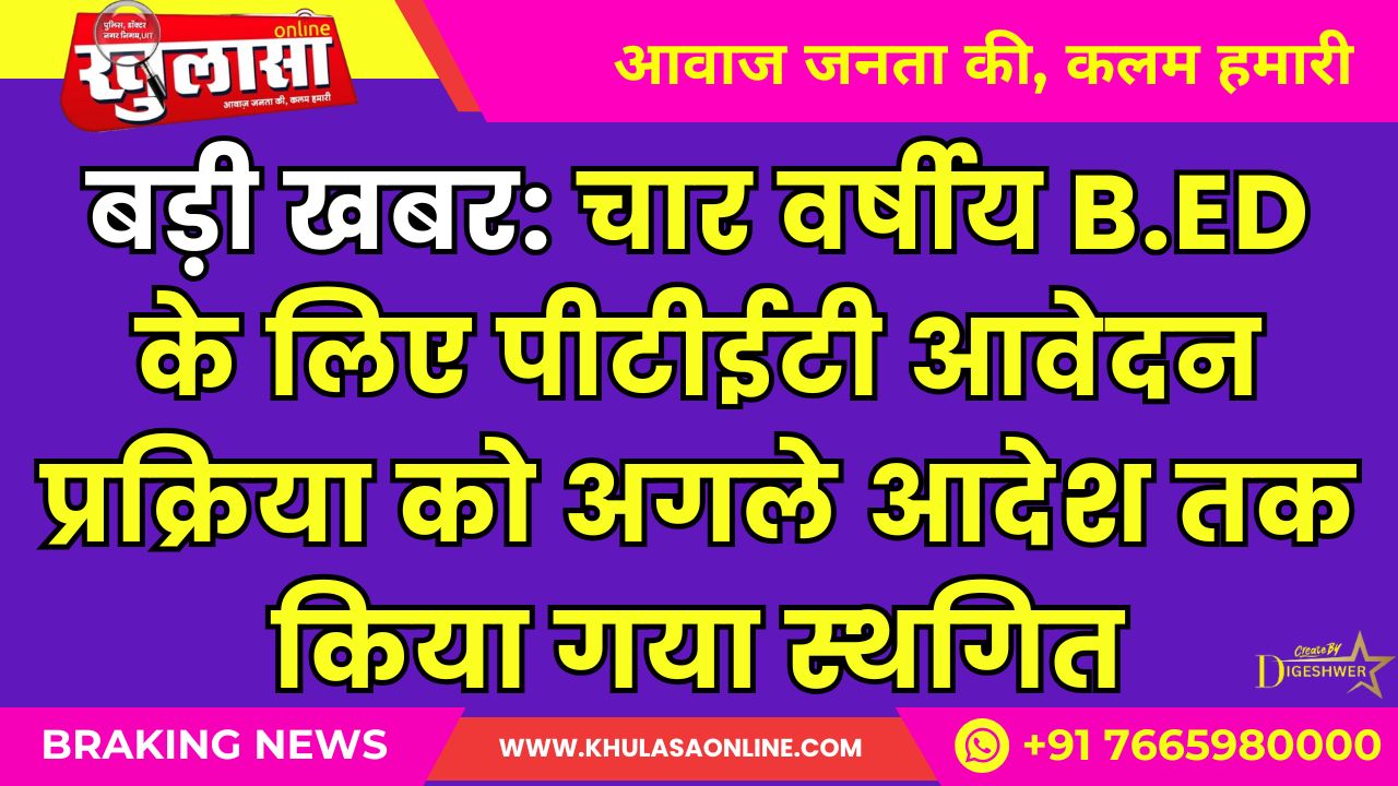 बड़ी खबर: चार वर्षीय B.ED के लिए पीटीईटी आवेदन प्रक्रिया को अगले आदेश तक किया गया स्थगित