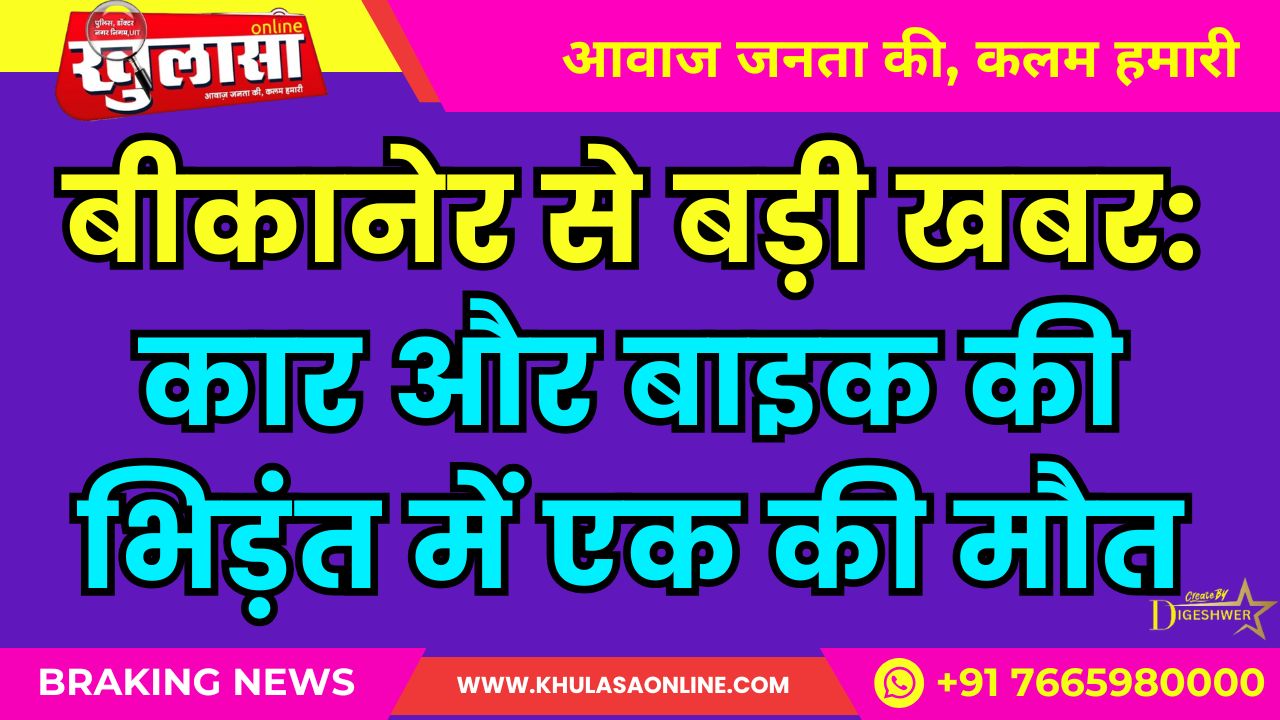 बीकानेर से बड़ी खबर: कार और बाइक की भिड़ंत में एक की मौत