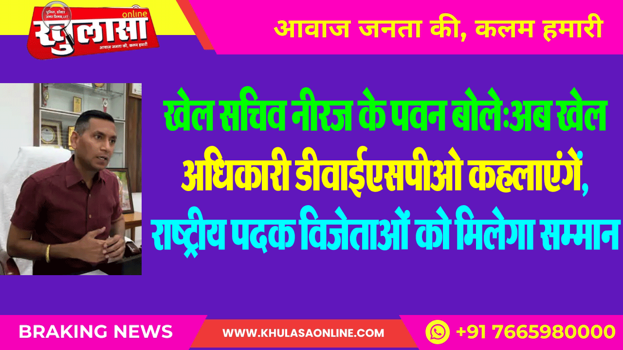 खेल सचिव नीरज के पवन बोले:अब खेल अधिकारी डीवाईएसपीओ कहलाएंगें,राष्ट्रीय पदक विजेताओं को मिलेगा सम्मान