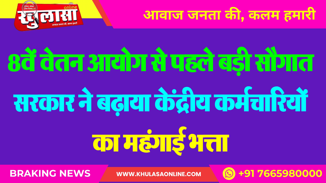 8वें वेतन आयोग से पहले बड़ी सौगात सरकार ने बढ़ाया केंद्रीय कर्मचारियों का महंगाई भत्ता
