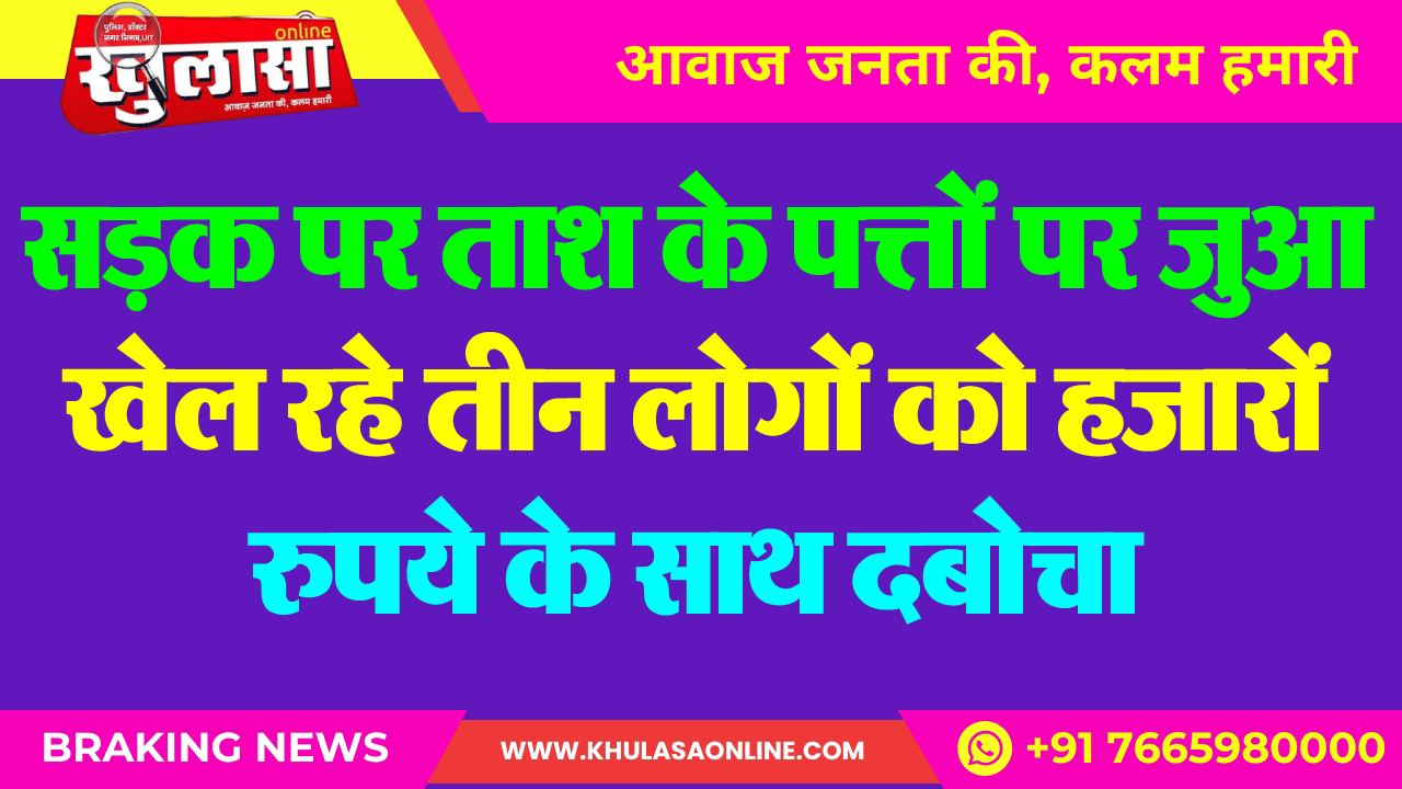 सडक़ पर ताश के पत्तों पर जुआ खेल रहे तीन लोगों को हजारों रुपये के साथ दबोचा