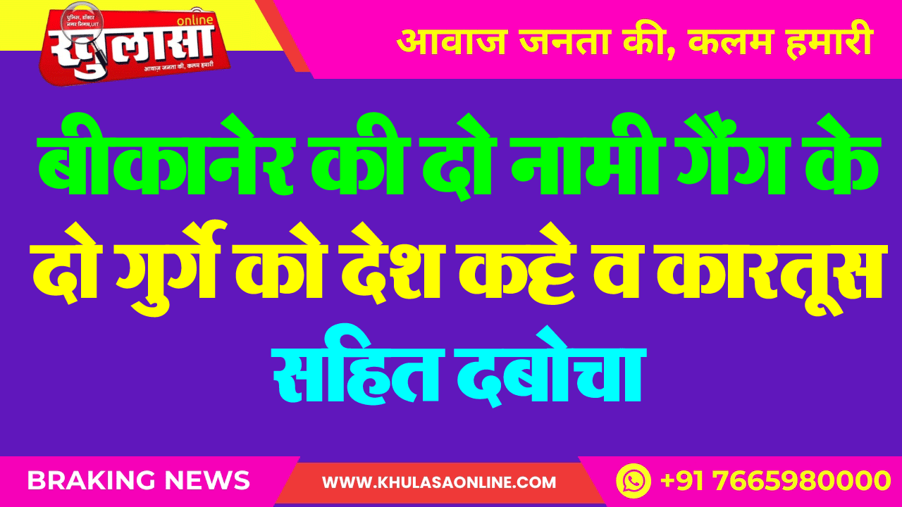 बीकानेर की दो नामी गैंग के दो गुर्गे को देश कट्टे व कारतूस सहित दबोचा
