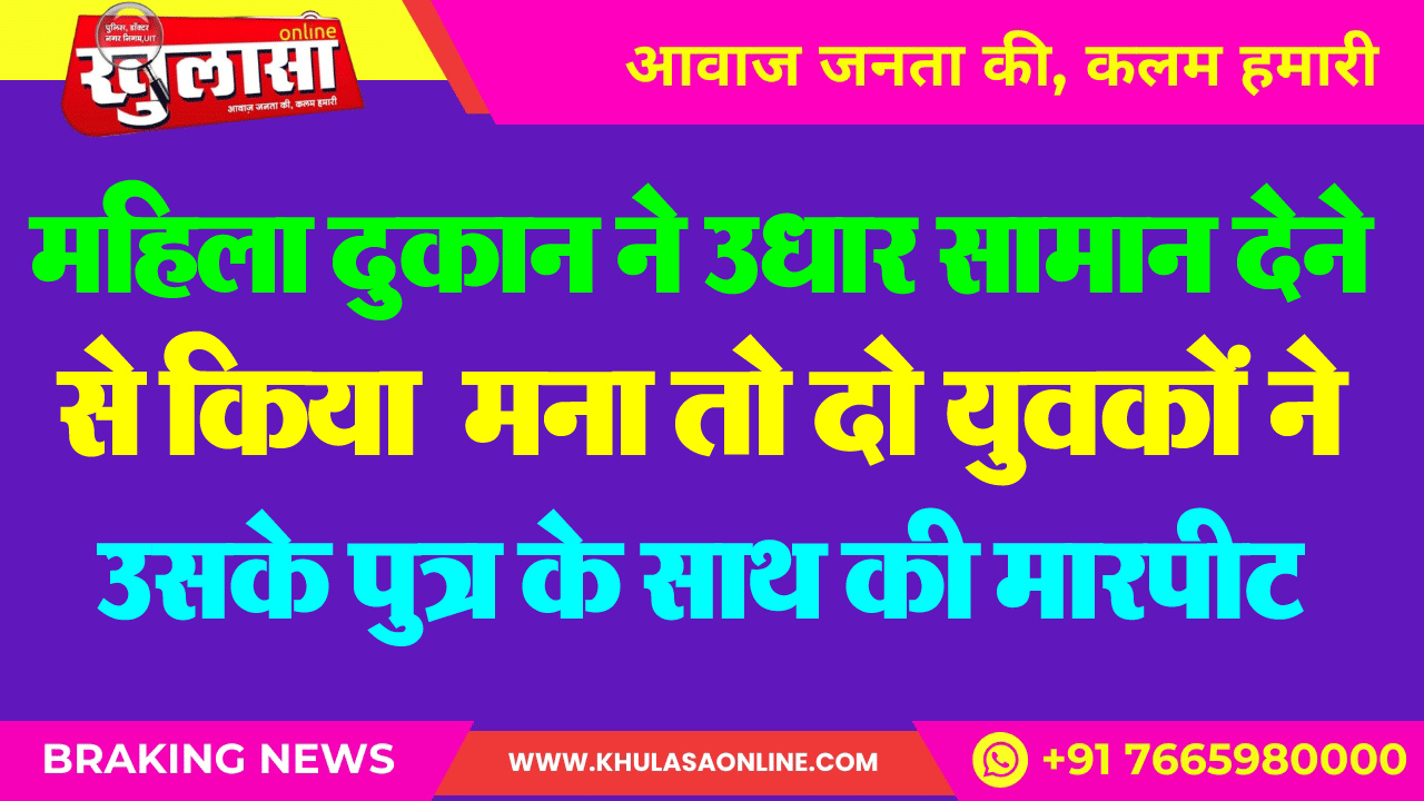 महिला दुकान ने उधार सामान देने से किया मना तो दो युवकों ने उसके पुत्र के साथ की मारपीट