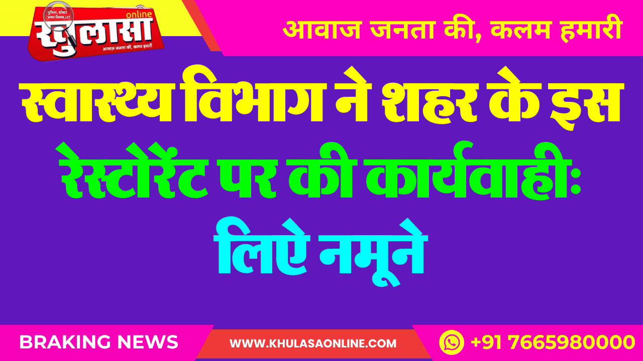 स्वास्थ्य विभाग ने शहर के इस रेस्टोरेंट पर की कार्यवाही: लिऐ नमूने