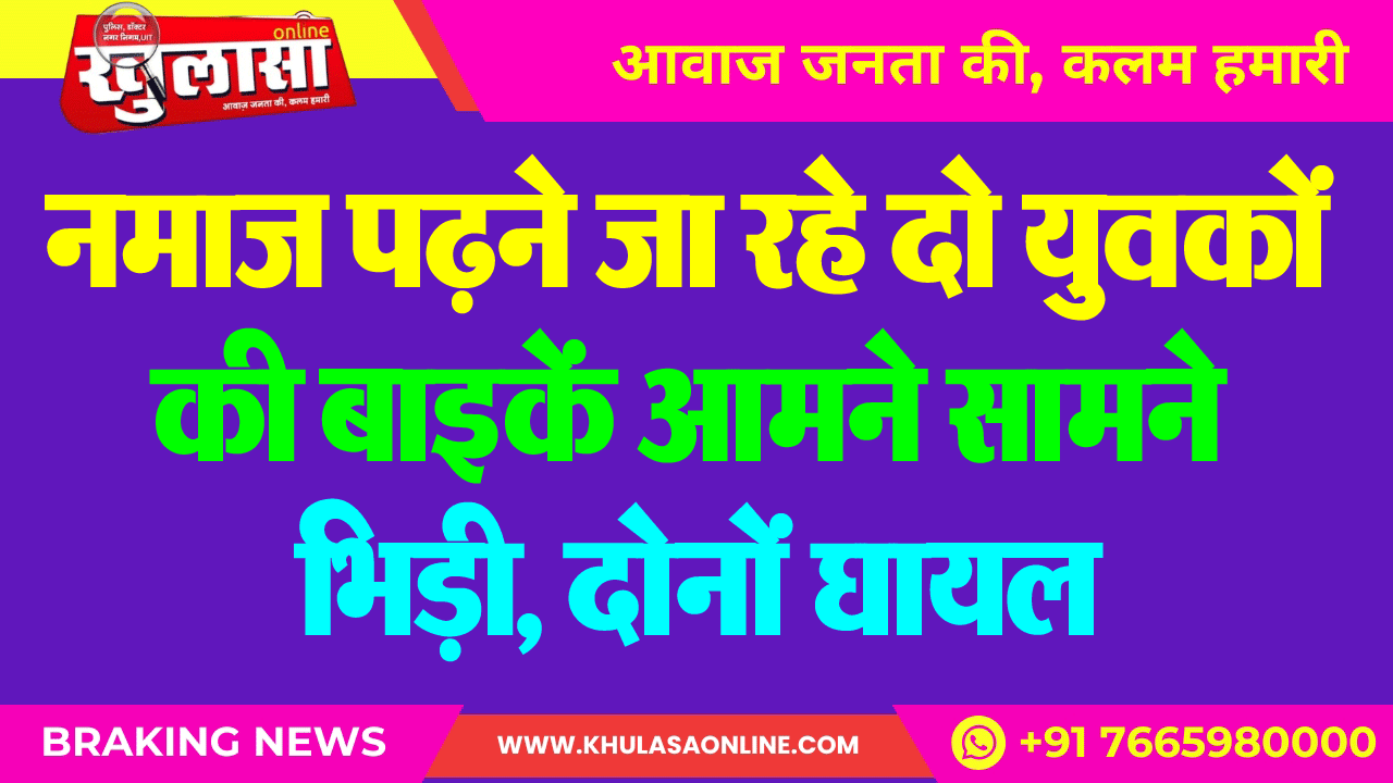 नमाज पढऩे जा रहे दो युवकों की बाइकें आमने सामने भिड़ी, दोनों घायल