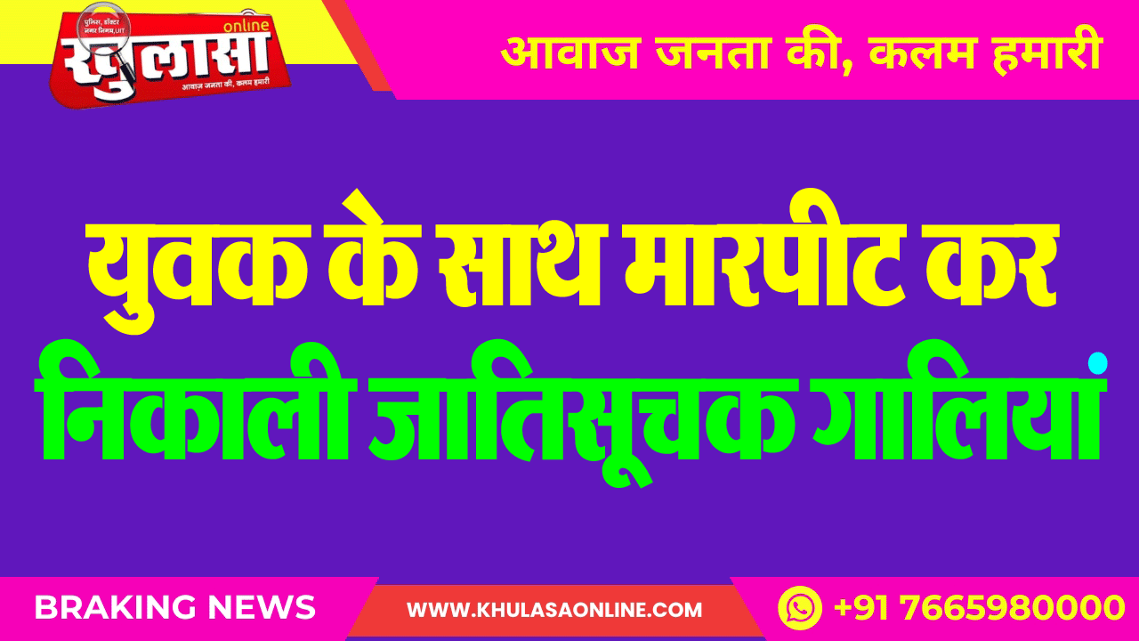 युवक के साथ मारपीट कर निकाली जातिसूचक गालियां