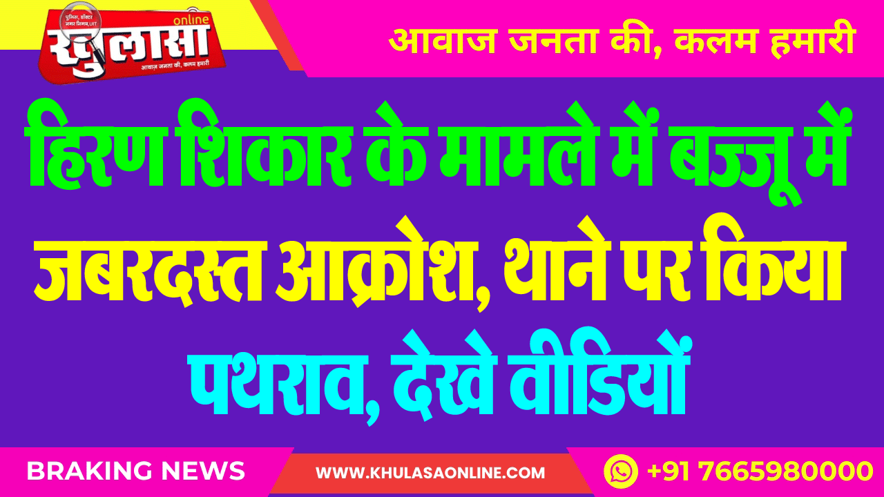 हिरण शिकार के मामले में बज्जू में जबरदस्त आक्रोश, थाने पर किया पथराव, देखे वीडियों