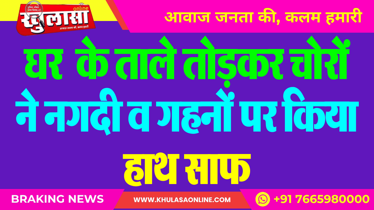 घर के ताले तोडक़र चोरों ने नगदी व गहनों पर किया हाथ साफ