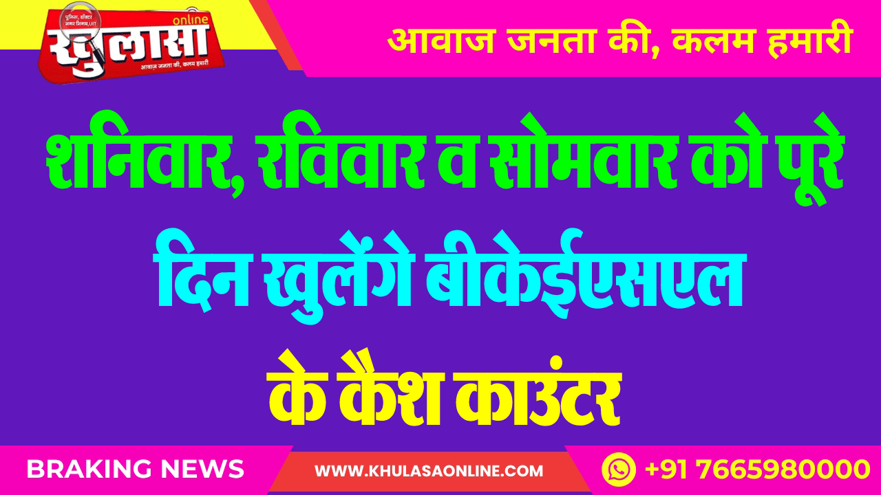 शनिवार, रविवार व सोमवार को पूरे दिन खुलेंगे बीकेईएसएल के कैश काउंटर