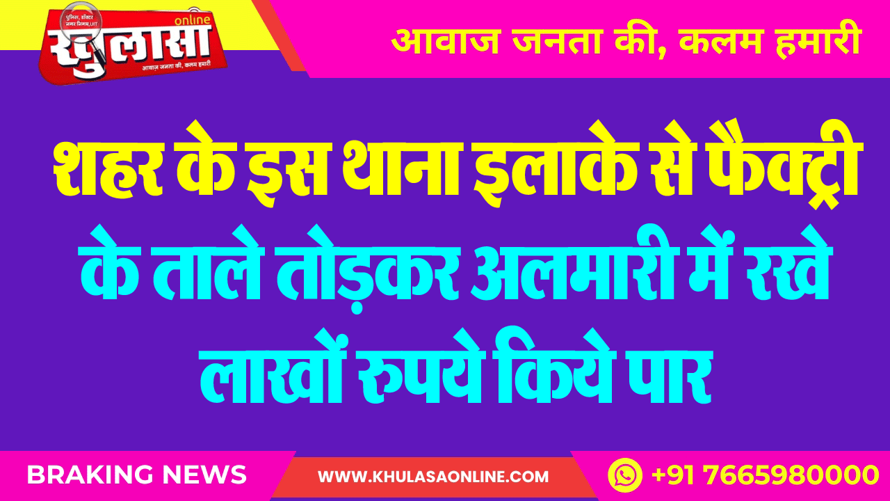 शहर के इस थाना इलाके से फैक्ट्री के ताले तोडक़र अलमारी में रखे लाखों रुपये किये पार