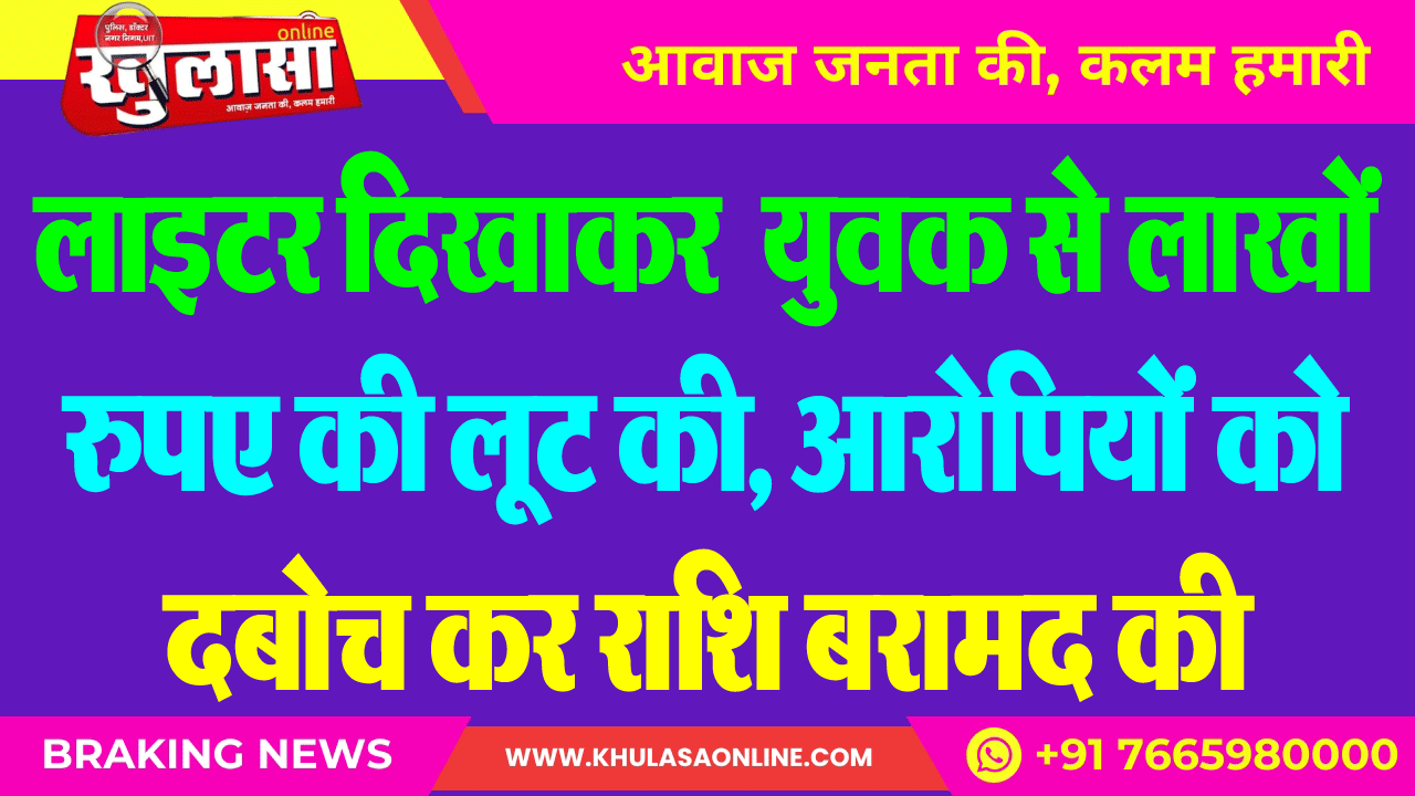 लाइटर दिखाकर युवक से लाखों रुपए की लूट की, आरोपियों को दबोच कर राशि बरामद की