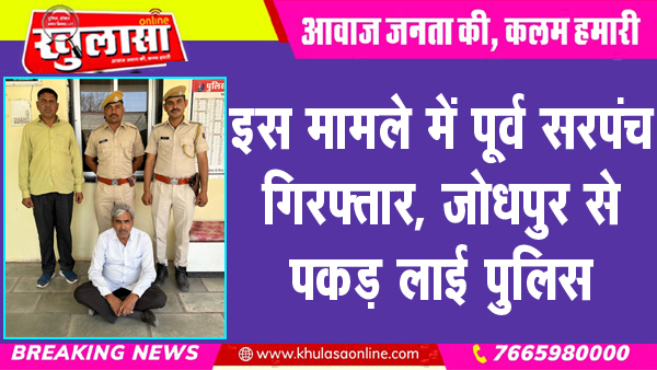 इस मामले में पूर्व सरपंच गिरफ्तार, जोधपुर से पकड़ लाई पुलिस