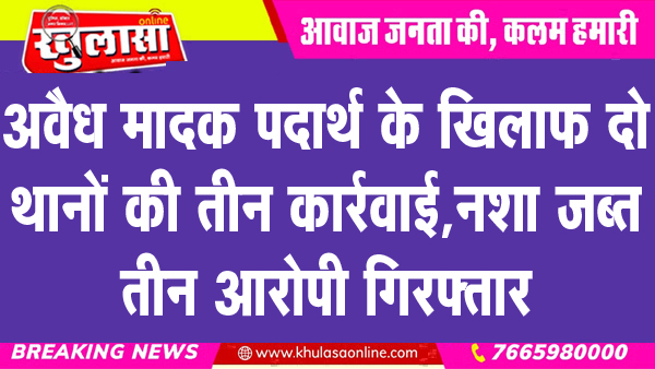 अवैध मादक पदार्थ के खिलाफ दो थानों की तीन कार्रवाई, नशा जब्त, तीन आरोपी गिरफ्तार