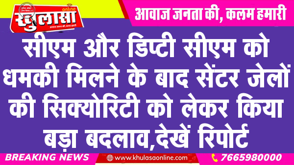 सीएम और डिप्टी सीएम को धमकी मिलने के बाद सेंटर जेलों की सिक्योरिटी को लेकर किया बड़ा बदलाव, देखें रिपोर्ट