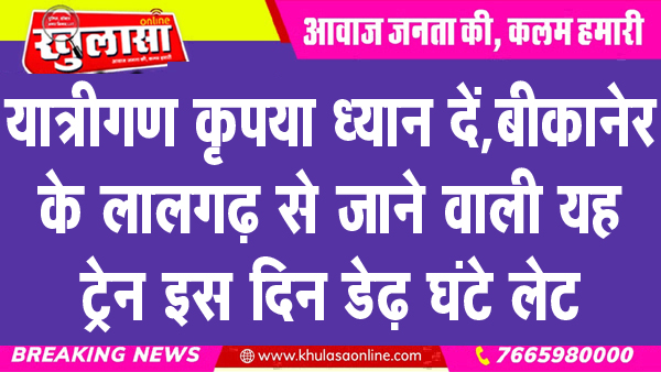 यात्रीगण कृपया ध्यान दें, बीकानेर के लालगढ़ से जाने वाली यह ट्रेन इस दिन डेढ़ घंटे लेट