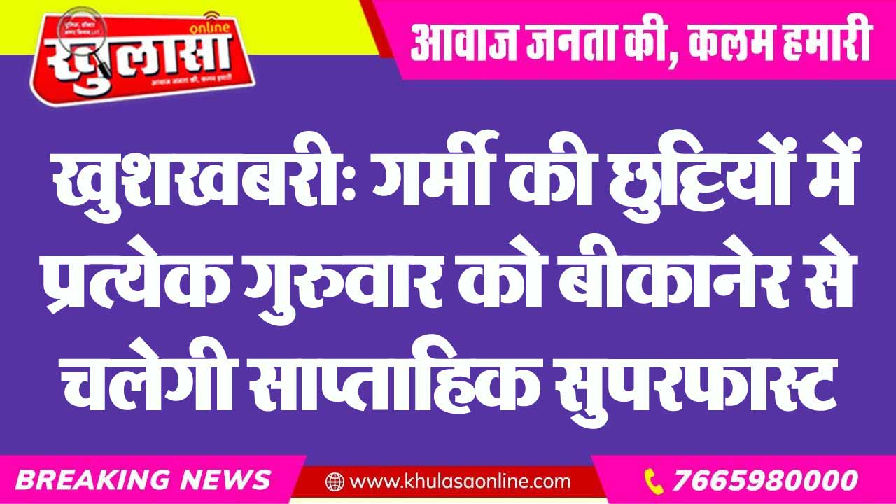 खुशखबरी: गर्मी की छुट्टियों में प्रत्येक गुरुवार को बीकानेर से चलेगी साप्ताहिक सुपरफास्ट ट्रेन