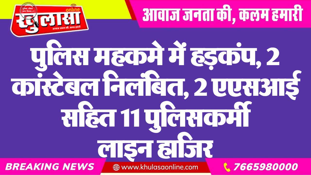 पुलिस महकमे में हड़कंप, 2 कांस्टेबल निलंबित, 2 एएसआई सहित 11 पुलिसकर्मी लाइन हाजिर