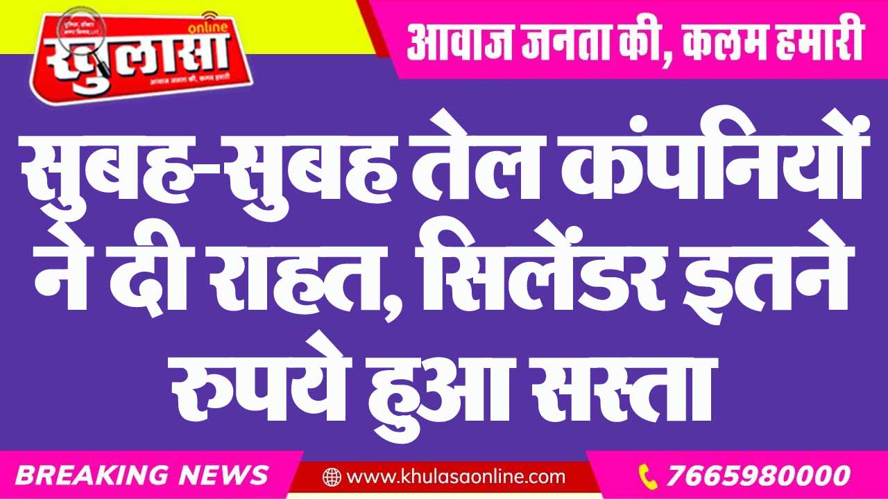 सुबह-सुबह तेल कंपनियों ने दी राहत, सिलेंडर इतने रुपये हुआ सस्ता