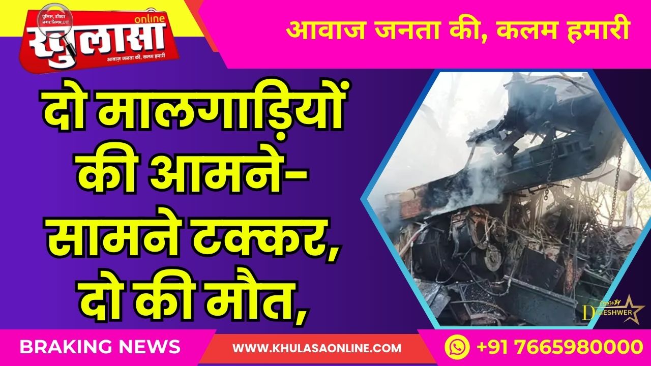 दो मालगाड़ियों की आमने-सामने टक्कर, दो की मौत,टक्कर के बाद एक ट्रेन में लगी आग