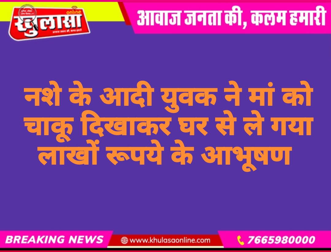 नशे का आदी युवक ने मां को चाकू दिखाकर घर से ले गया लाखों रूपये के आभूषण