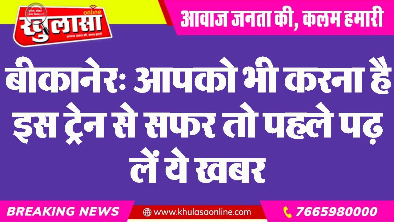 बीकानेर: आपको भी करना है इस ट्रेन से सफर तो पहले पढ़ लें ये खबर