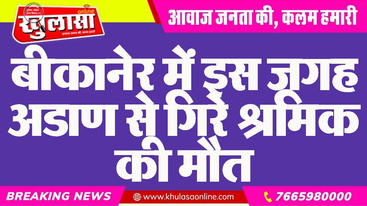 बीकानेर में इस जगह अडाण से गिरे श्रमिक की मौत