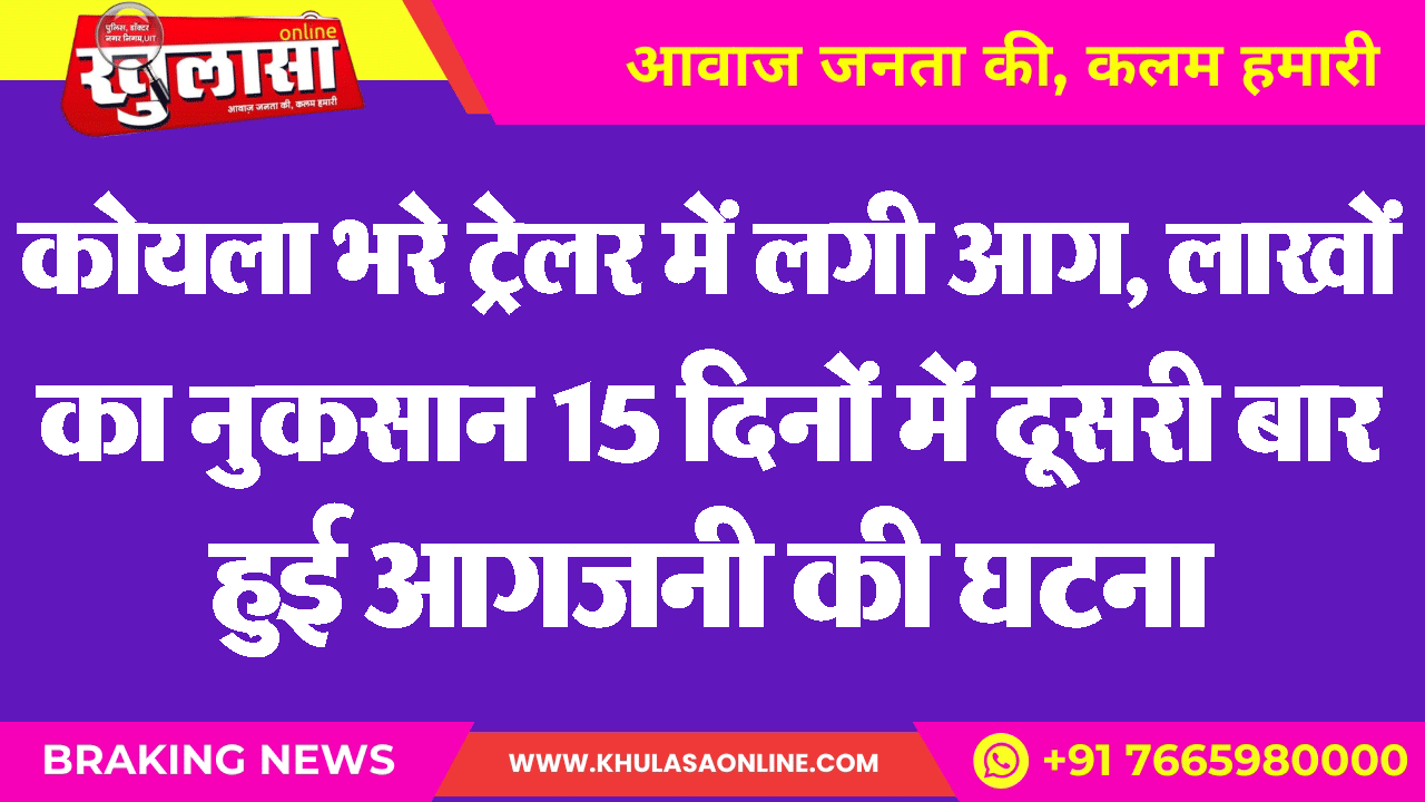 कोयला भरे ट्रेलर में लगी आग, लाखों का नुकसान 15 दिनों में दूसरी बार हुई आगजनी की घटना
