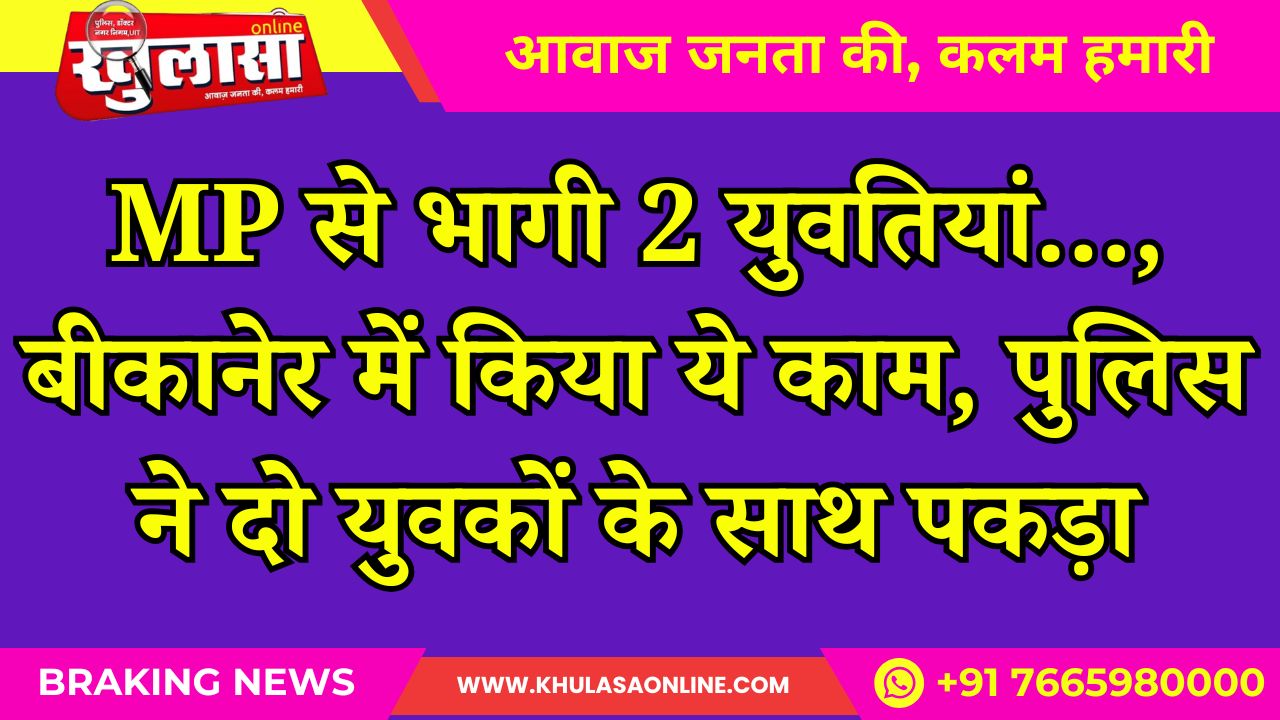 MP से भागी 2 युवतियां…, बीकानेर में किया ये काम, पुलिस ने दो युवकों के साथ पकड़ा