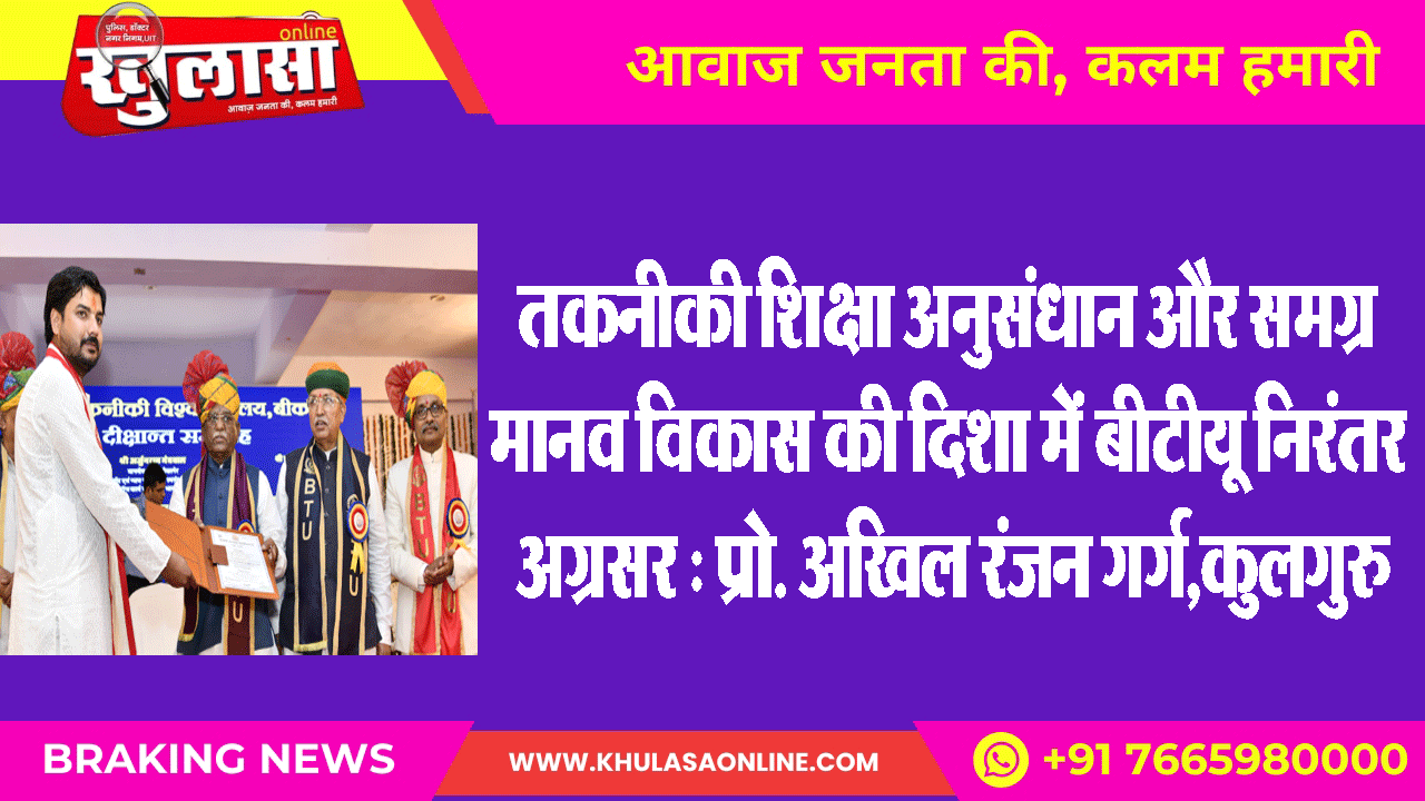तकनीकी शिक्षा अनुसंधान और समग्र मानव विकास की दिशा में बीटीयू निरंतर अग्रसर : प्रो. अखिल रंजन गर्ग,कुलगुरु