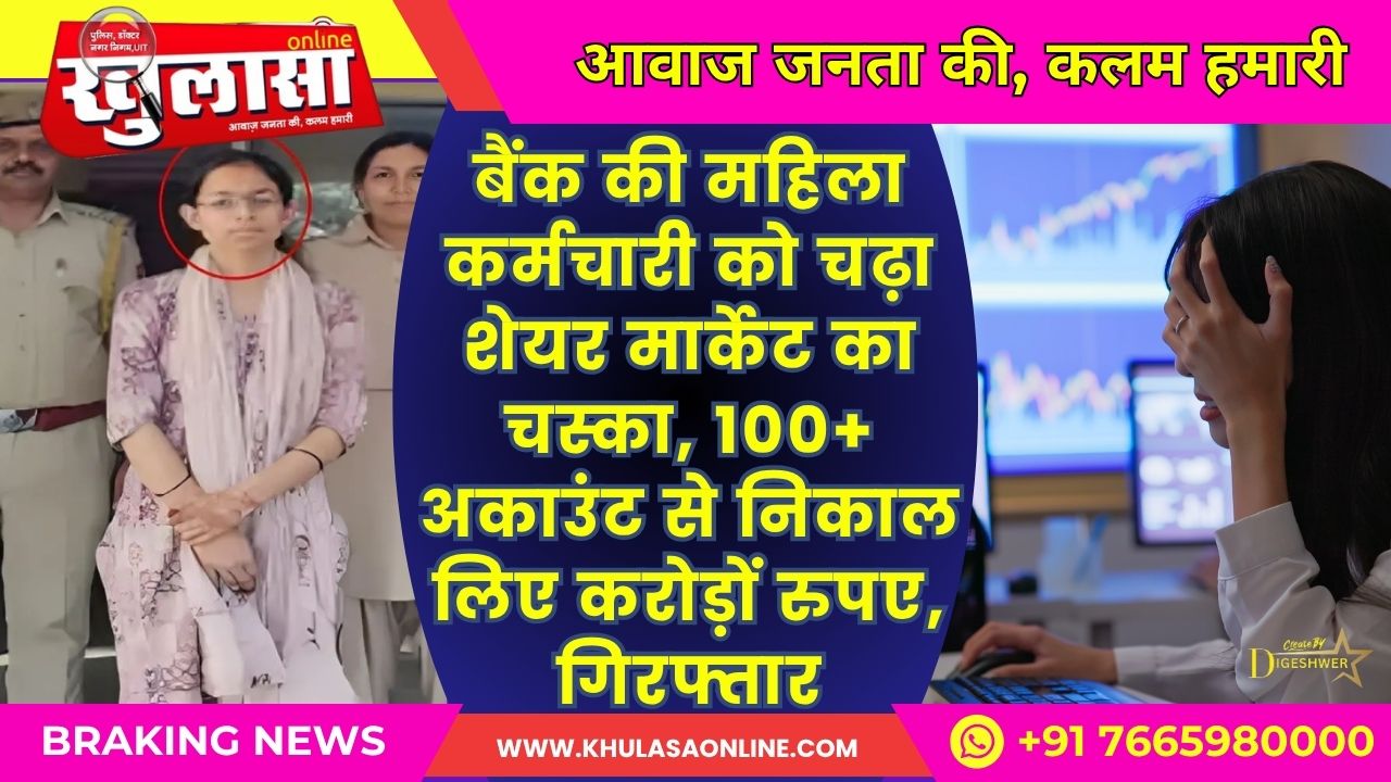 बैंक की महिला कर्मचारी को चढ़ा शेयर मार्केट का चस्का, 100+ अकाउंट से निकाल लिए करोड़ों रुपए, गिरफ्तार