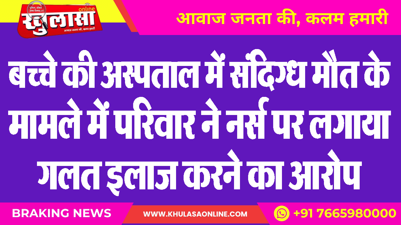 बच्चे की अस्पताल में संदिग्ध मौत के मामले में परिवार ने नर्स पर लगाया गलत इलाज करने का आरोप