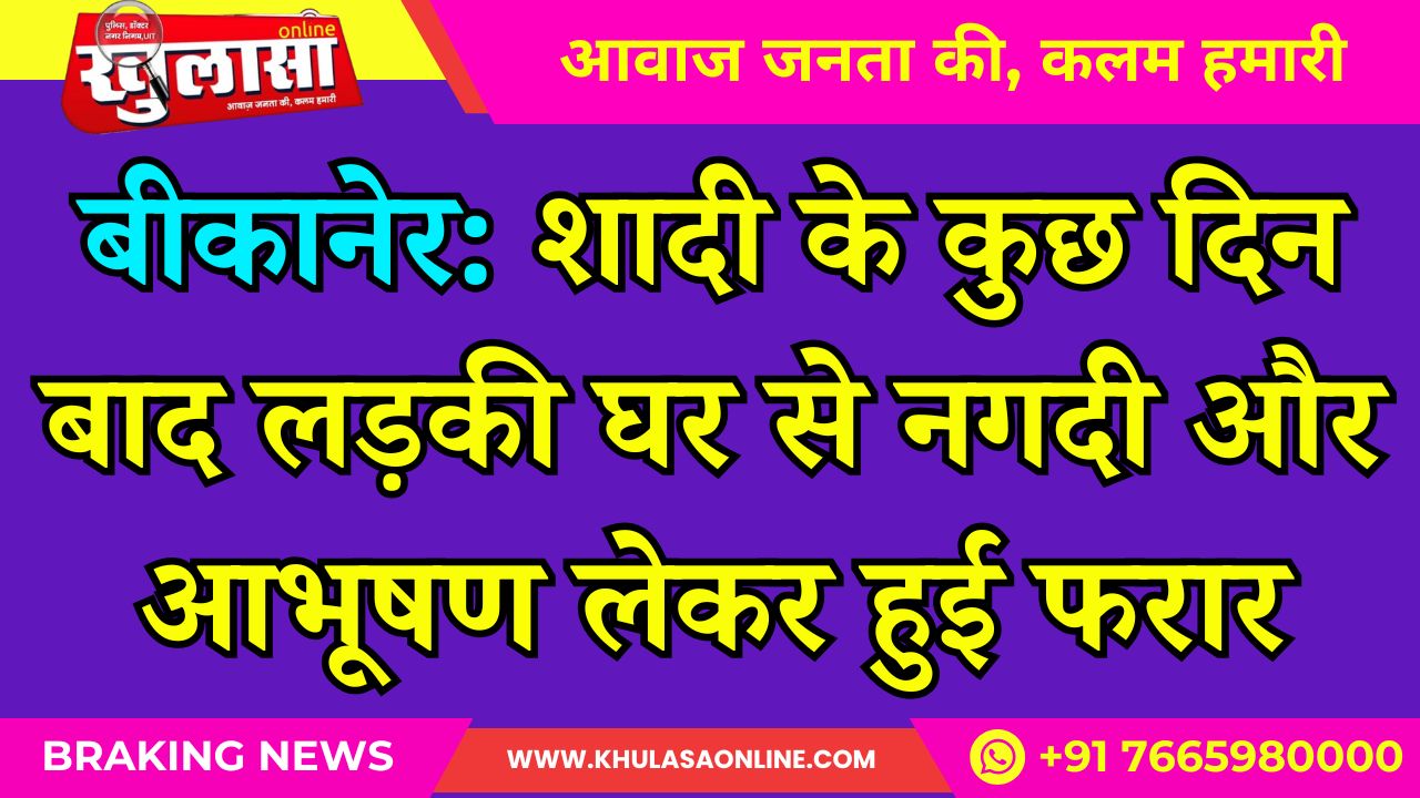 बीकानेर: शादी के कुछ दिन बाद लड़की घर से नगदी और आभूषण लेकर हुई फरार