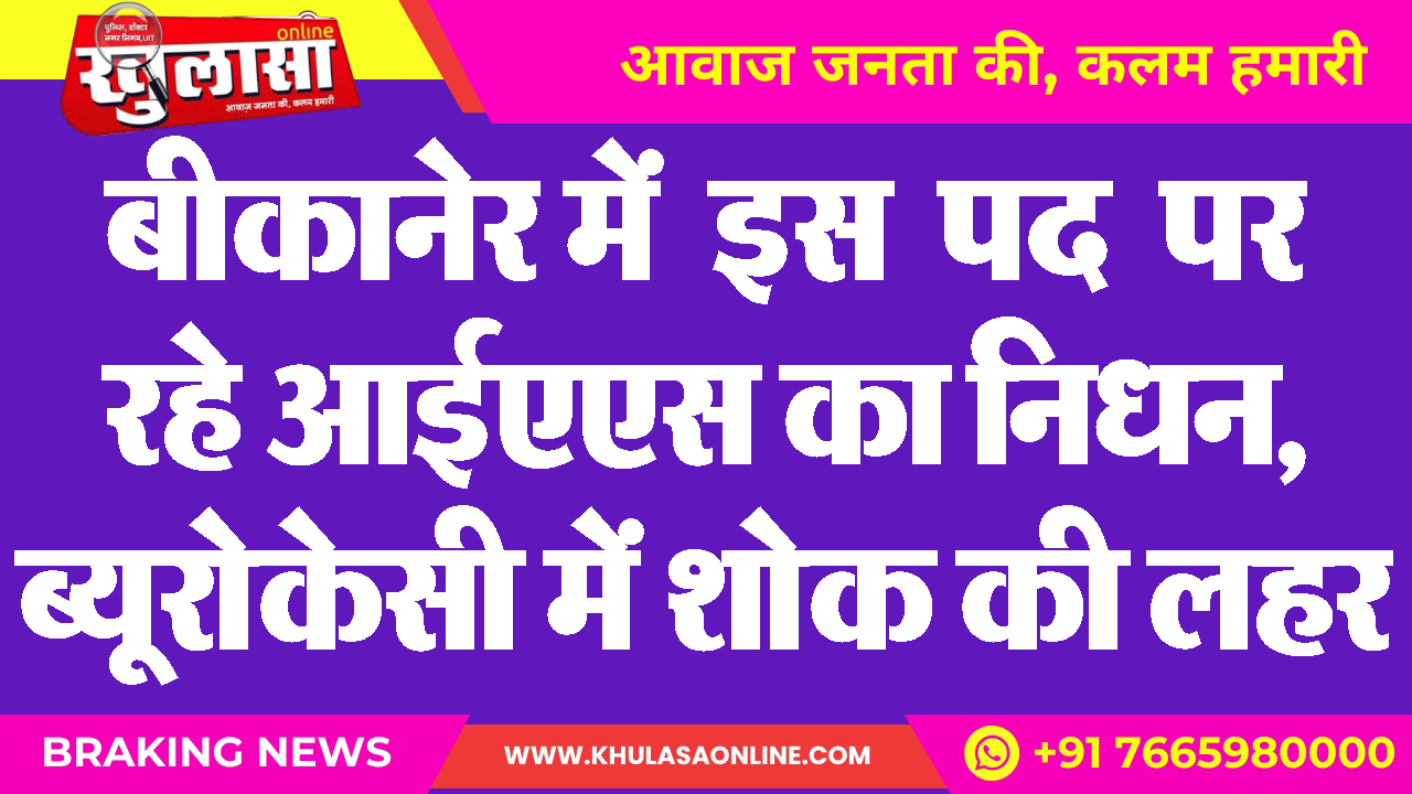 बीकानेर में इस पद पर रहे आईएएस का निधन, ब्यूरोकेसी में शोक की लहर