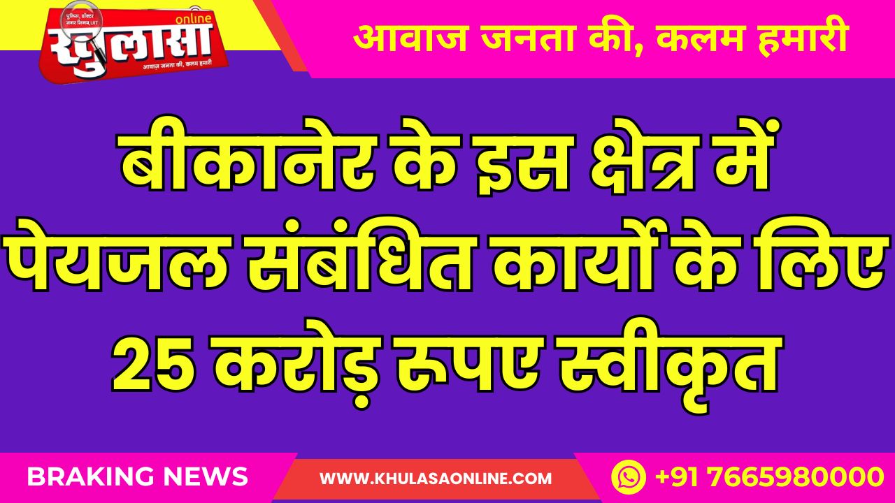 बीकानेर के इस क्षेत्र में पेयजल संबंधित कार्यो के लिए 25 करोड़ रूपए स्वीकृत