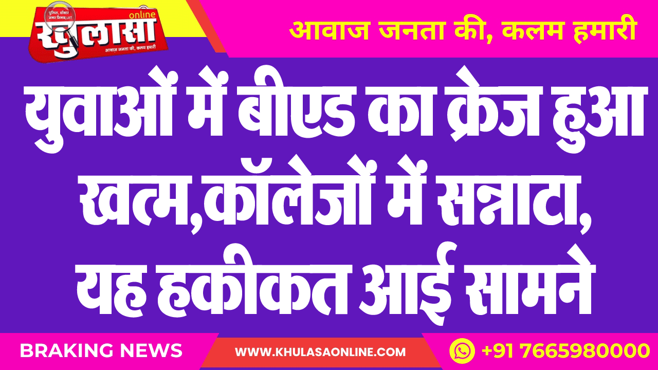 युवाओं में बीएड का क्रेज हुआ खत्म,कॉलेजों में सन्नाटा, यह हकीकत आई सामने