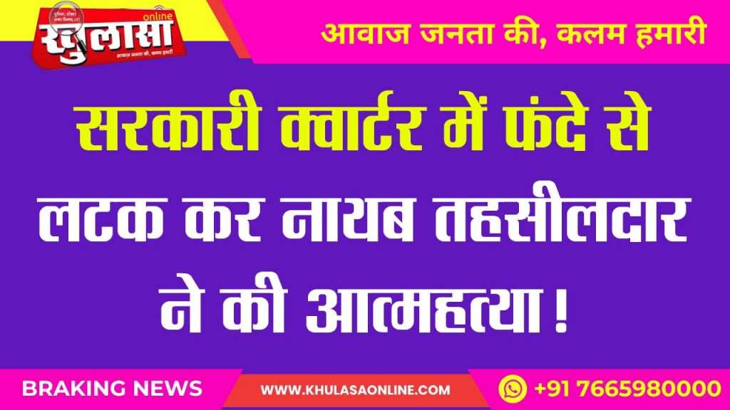 Naib Tehsildar commits suicide by hanging himself in the government quarters!