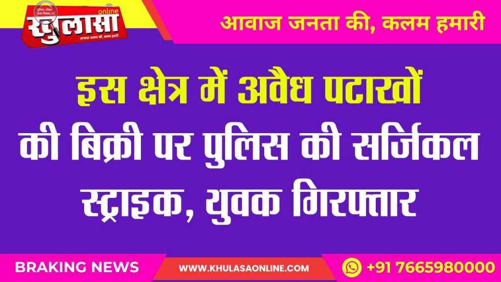 इस क्षेत्र में अवैध पटाखों की बिक्री पर पुलिस की सर्जिकल स्ट्राइक, युवक गिरफ्तार