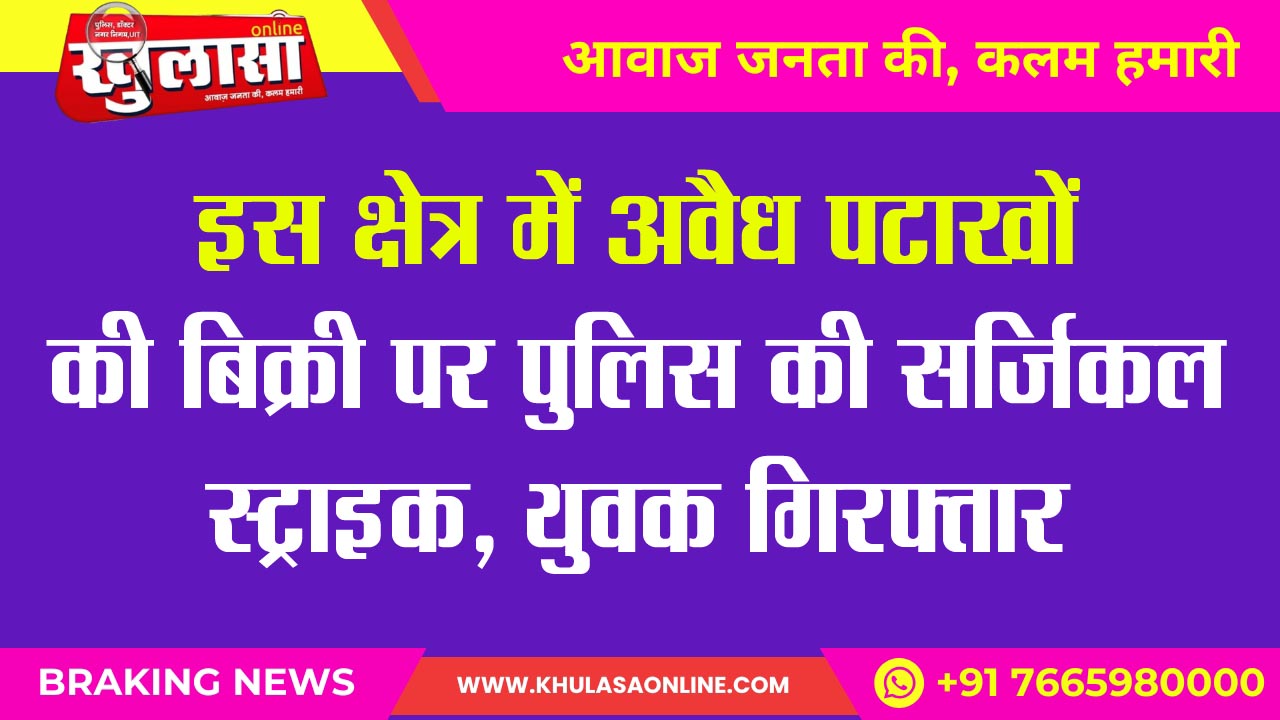 इस क्षेत्र में अवैध पटाखों की बिक्री पर पुलिस की सर्जिकल स्ट्राइक, युवक गिरफ्तार